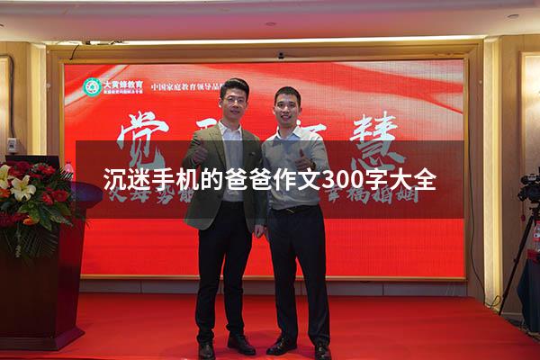 沉迷手机的爸爸作文300字大全