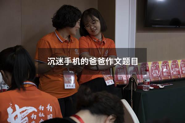 沉迷手机的爸爸作文题目