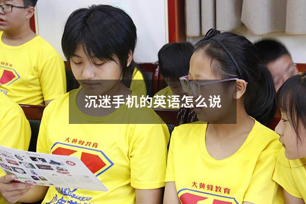 沉迷手机的英语怎么说