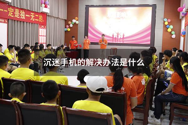 沉迷手机的解决办法是什么