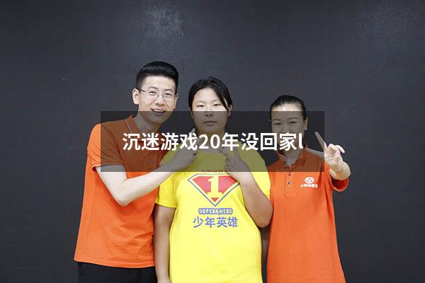 沉迷游戏20年没回家l