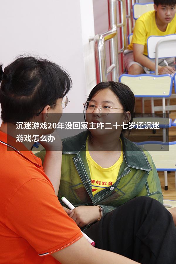 沉迷游戏20年没回家主咋（二十七岁还沉迷游戏怎么办）