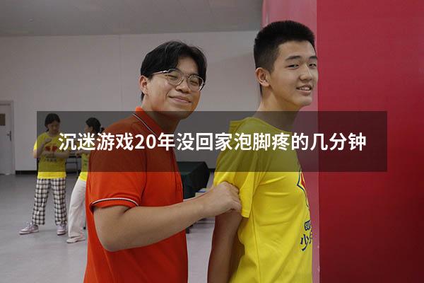 沉迷游戏20年没回家泡脚疼的几分钟