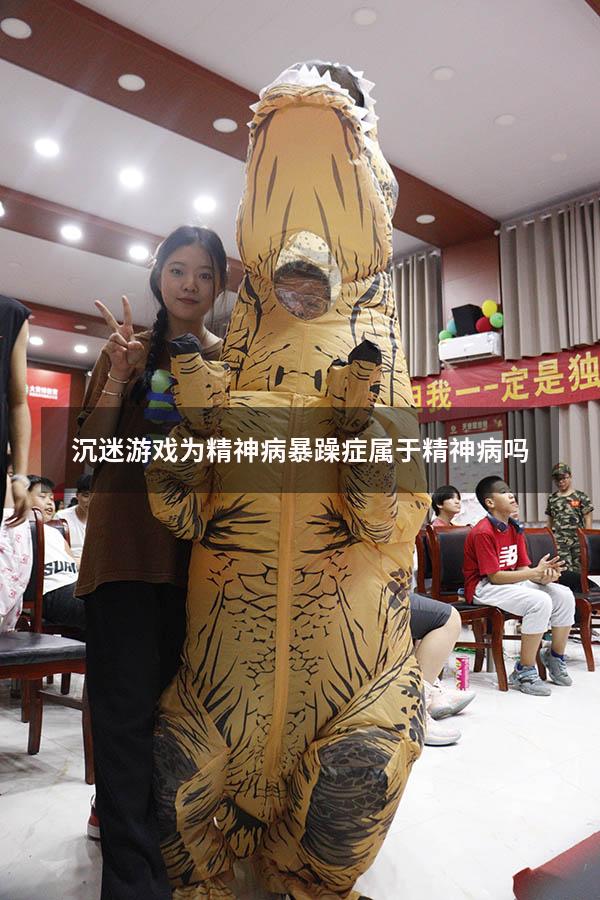 沉迷游戏为精神病（暴躁症属于精神病吗）