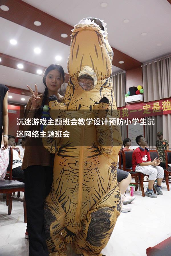 沉迷游戏主题班会教学设计（预防小学生沉迷网络主题班会）