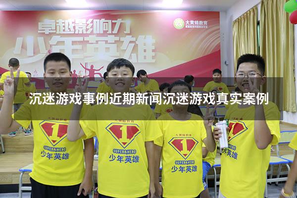 沉迷游戏事例近期新闻（沉迷游戏真实案例）