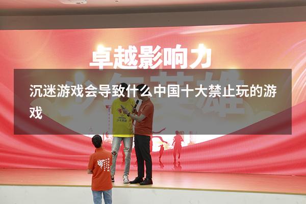 沉迷游戏会导致什么（中国十大禁止玩的游戏）