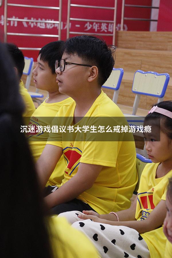 沉迷游戏倡议书（大学生怎么戒掉游戏瘾）