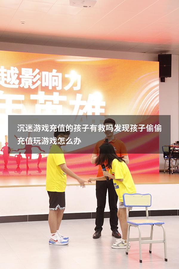 沉迷游戏充值的孩子有救吗（发现孩子偷偷充值玩游戏怎么办）