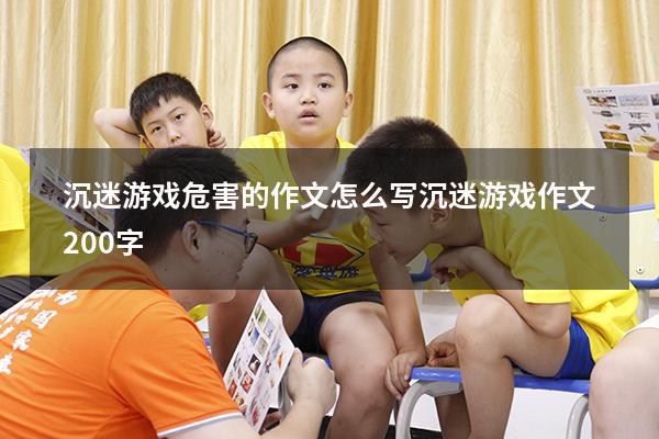 沉迷游戏危害的作文怎么写（沉迷游戏作文200字）