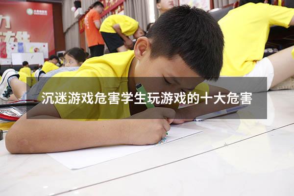 沉迷游戏危害（学生玩游戏的十大危害）