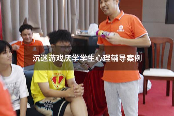 沉迷游戏厌学学生心理辅导案例