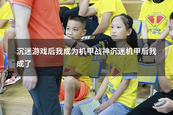 沉迷游戏后我成为机甲战神（沉迷机甲后我成了）