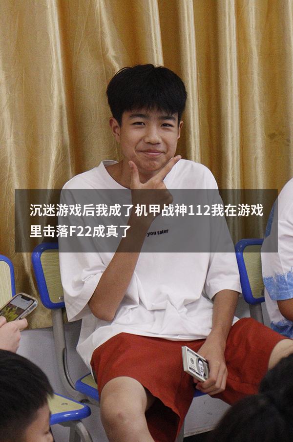 沉迷游戏后我成了机甲战神112（我在游戏里击落F22成真了）