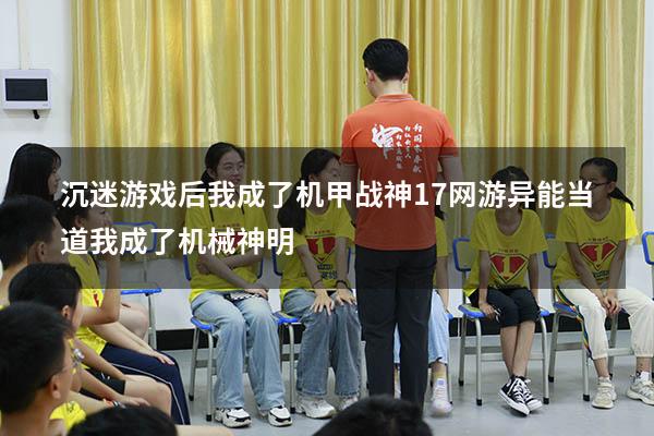 沉迷游戏后我成了机甲战神17（网游,异能当道,我成了机械神明）