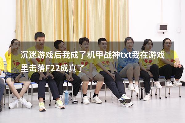 沉迷游戏后我成了机甲战神txt（我在游戏里击落F22成真了）