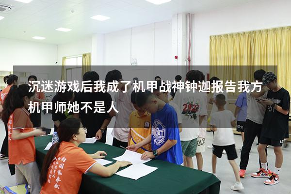 沉迷游戏后我成了机甲战神钟迦（报告,我方机甲师她不是人!）