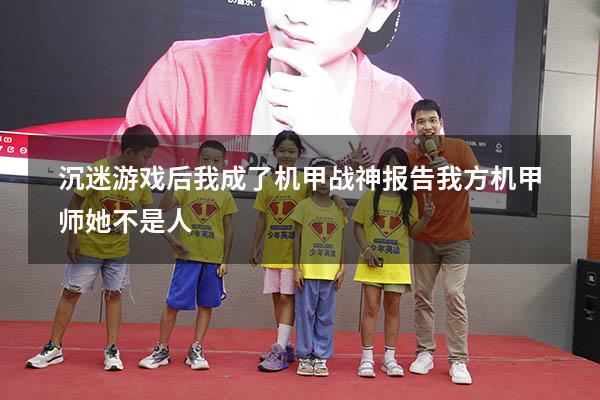 沉迷游戏后我成了机甲战神（报告,我方机甲师她不是人!）