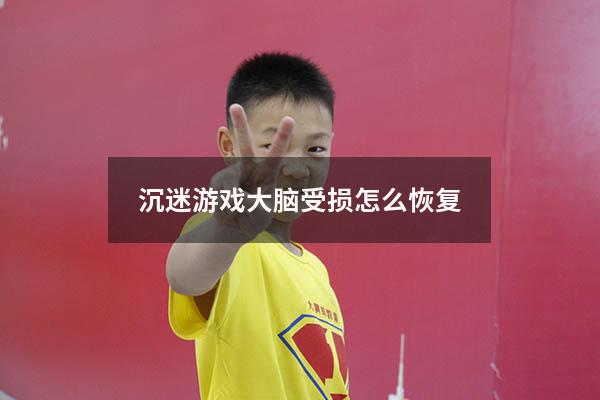 沉迷游戏大脑受损怎么恢复