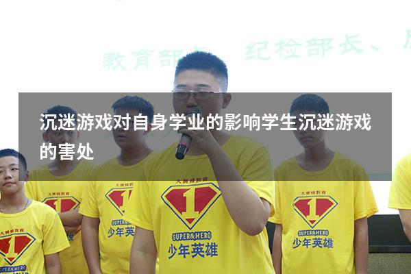 沉迷游戏对自身学业的影响（学生沉迷游戏的害处）