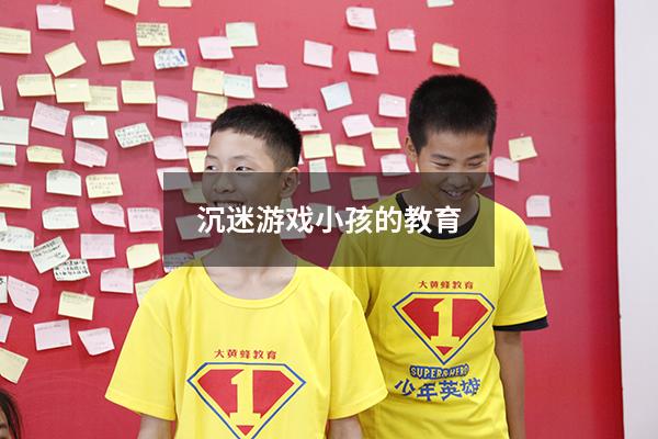 沉迷游戏小孩的教育