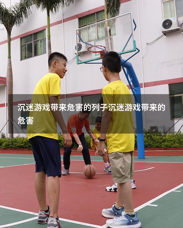 沉迷游戏带来危害的列子（沉迷游戏带来的危害）