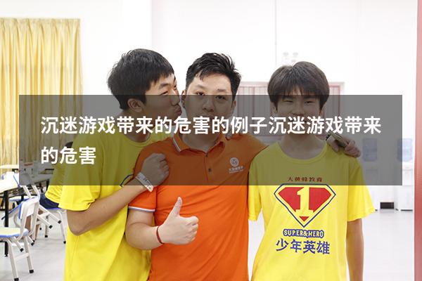 沉迷游戏带来的危害的例子（沉迷游戏带来的危害）