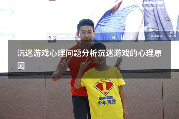 沉迷游戏心理问题分析（沉迷游戏的心理原因）