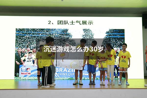 沉迷游戏怎么办30岁