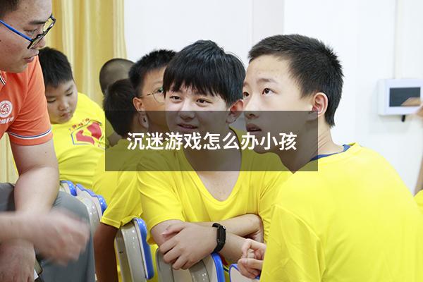 沉迷游戏怎么办小孩