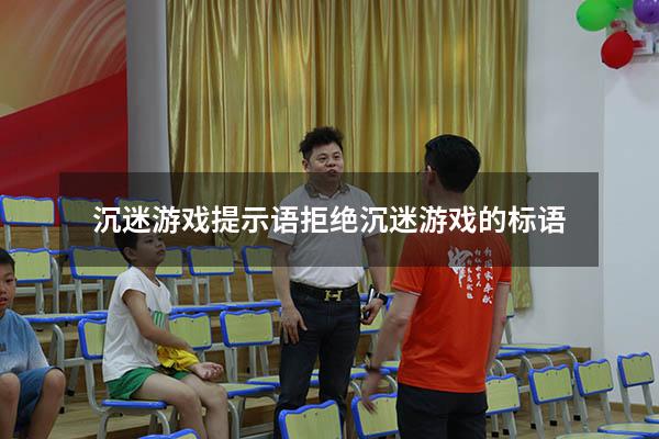 沉迷游戏提示语（拒绝沉迷游戏的标语）