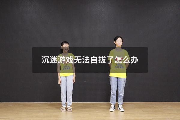 沉迷游戏无法自拔了怎么办1666