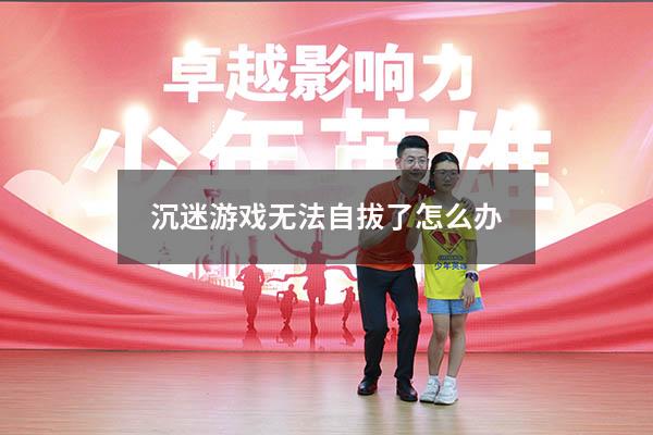 沉迷游戏无法自拔了怎么办186595