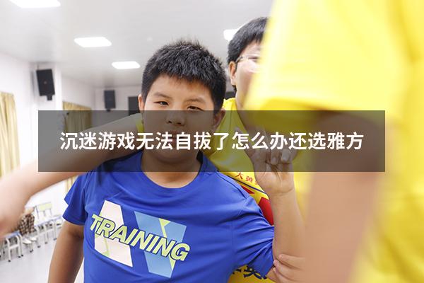 沉迷游戏无法自拔了怎么办还选雅方