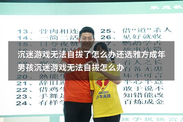 沉迷游戏无法自拔了怎么办还选雅方（成年男孩沉迷游戏无法自拔怎么办）