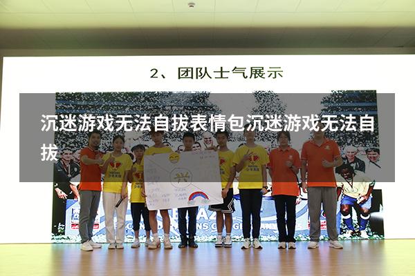 沉迷游戏无法自拔表情包（沉迷游戏无法自拔）