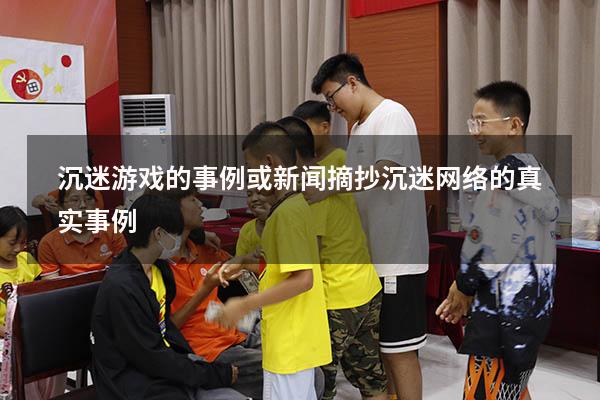沉迷游戏的事例或新闻摘抄（沉迷网络的真实事例）