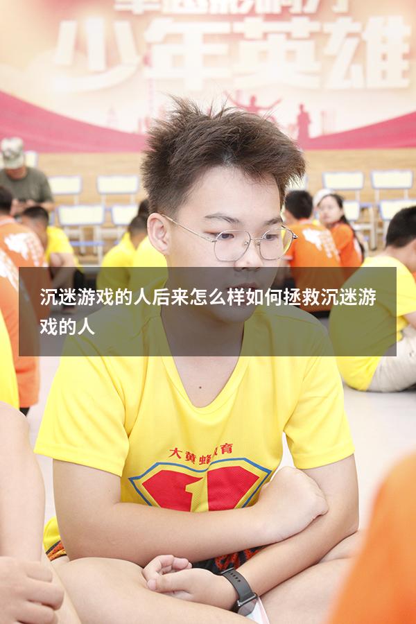 沉迷游戏的人后来怎么样（如何拯救沉迷游戏的人）