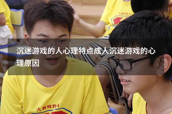 沉迷游戏的人心理特点（成人沉迷游戏的心理原因）
