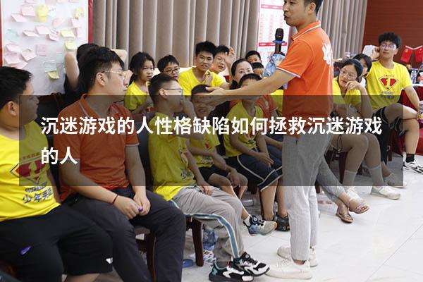 沉迷游戏的人性格缺陷（如何拯救沉迷游戏的人）