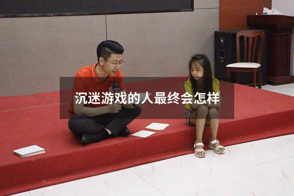 沉迷游戏的人最终会怎样