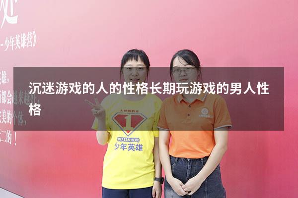 沉迷游戏的人的性格（长期玩游戏的男人性格）