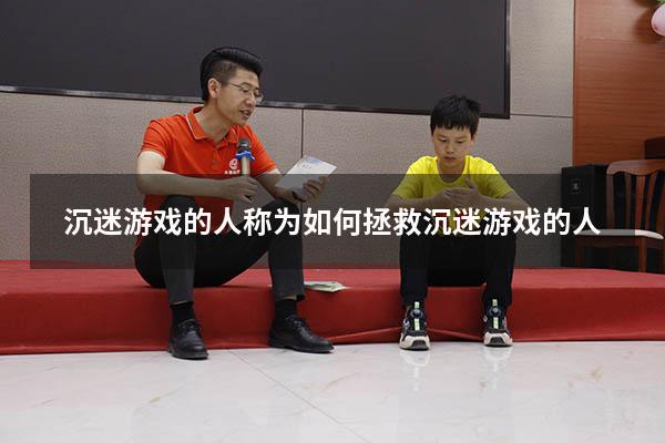 沉迷游戏的人称为（如何拯救沉迷游戏的人）