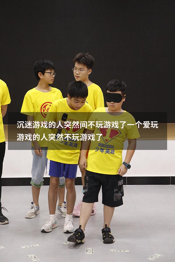 沉迷游戏的人突然间不玩游戏了（一个爱玩游戏的人突然不玩游戏了）