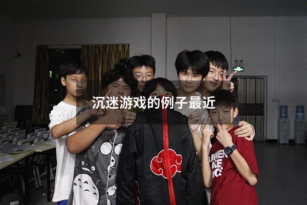 沉迷游戏的例子最近