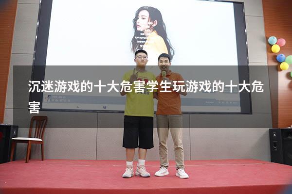沉迷游戏的十大危害（学生玩游戏的十大危害）