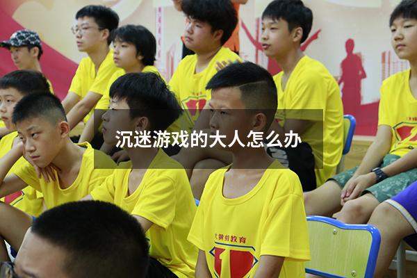 沉迷游戏的大人怎么办
