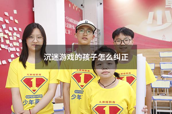 沉迷游戏的孩子怎么纠正