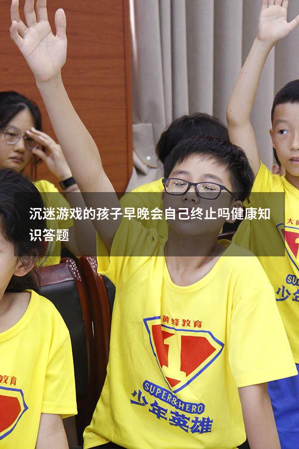 沉迷游戏的孩子早晚会自己终止吗健康知识答题