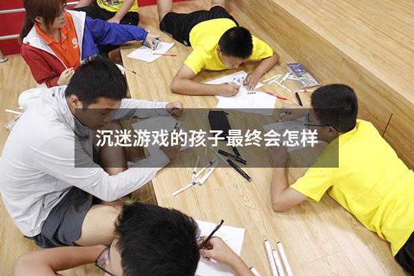 沉迷游戏的孩子最终会怎样
